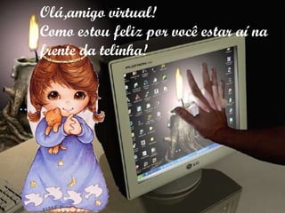 Olá,amigo virtual! Como estou feliz por você estar aí na frente da telinha! 