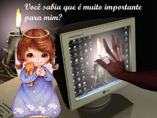 Você sabia que é muito importante para mim? 