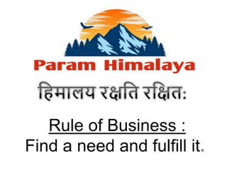 Rule of Business :
Find a need and fulfill it
 