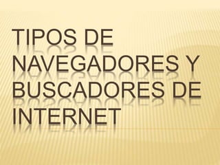 TIPOS DE
NAVEGADORES Y
BUSCADORES DE
INTERNET
 