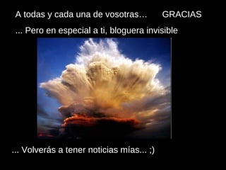 A todas y cada una de vosotras…  GRACIAS ... Pero en especial a ti, bloguera invisible ... Volverás a tener noticias mías... ;) 
