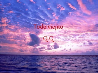 Todoviejito
Q.Q
 