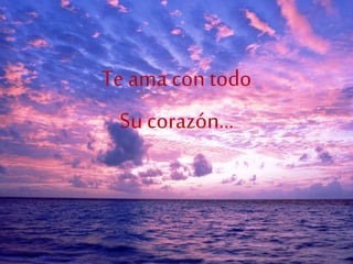 Te ama con todo
Su corazón…
 