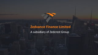 Zedvance Finance Limited
A subsidiary of Zedcrest Group
 