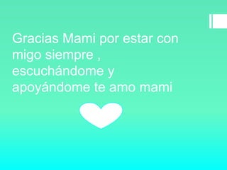Gracias Mami por estar con
migo siempre ,
escuchándome y
apoyándome te amo mami
 
