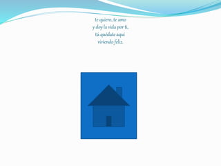 te quiero, te amo
y doy la vida por ti,
tú quédate aquí
viviendo feliz.