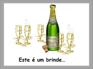 Este é um brinde… 