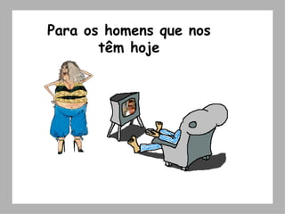 Para os homens que nos têm hoje 