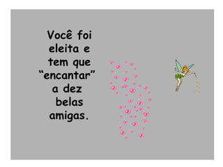 Você foi eleita e tem que “encantar”  a dez  belas amigas. 