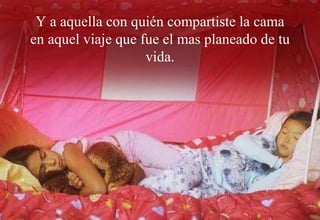 Y a aquella con quién compartiste la cama en aquel viaje que fue el mas planeado de tu vida. 