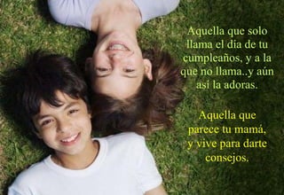 Aquella que solo llama el día de tu cumpleaños, y a la que no llama..y aún así la adoras. Aquella que parece tu mamá, y vive para darte consejos. 
