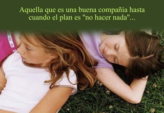 Aquella que es una buena compañía hasta cuando el plan es ''no hacer nada''... 