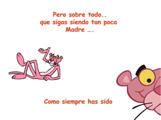 Pero sobre todo.. que sigas siendo tan poca  Madre …. Como siempre has sido 