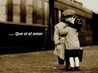 … . Que si el amor 