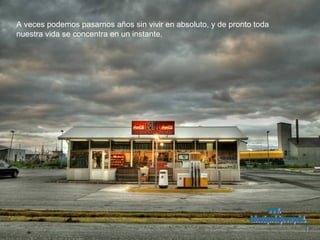 A veces podemos pasarnos años sin vivir en absoluto, y de pronto toda  nuestra vida se concentra en un instante. www. laboutiquedelpowerpoint. com 