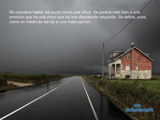 No conviene hablar del pudor como una virtud. Se parece más bien a una  emoción que ha una virtud que ha una disposición adquirida. Se define, pues como un miedo de dar de sí una mala opinión. www. laboutiquedelpowerpoint. com 