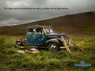 Si crees que la enseñanza es cara, prueba con la ignorancia. www. laboutiquedelpowerpoint. com 