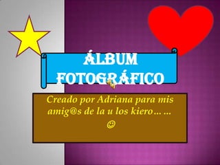 Álbum fotográfico Creado por Adriana para mis amig@s de la u los kiero……  