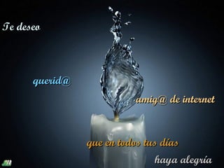 Te deseo



      querid@
                          amig@ de internet


                que en todos tus días
                               haya alegría
 