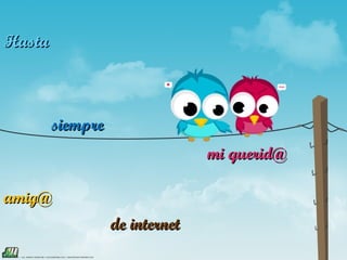 Hasta



        siempre
                                mi querid@

amig@
                  de internet
 