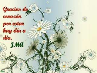 Gracias de
corazón
por estar
hay día a
día.
   JMA
 
