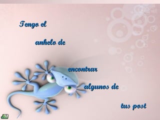 Tengo el

    anhelo de


                encontrar

                    algunos de

                                 tus post
 