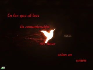 En los que al leer

       la comunicación


                     nos hace

                                estar en
                                           unión
 