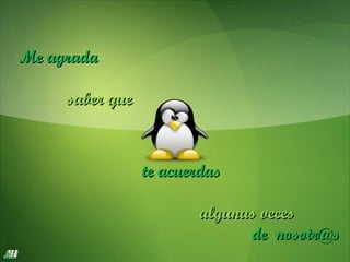 Me agrada

     saber que



                 te acuerdas

                        algunas veces
                              de nosotr@s
 