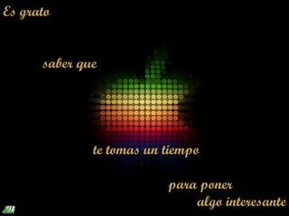 Es grato


      saber que




              te tomas un tiempo

                          para poner
                              algo interesante
 