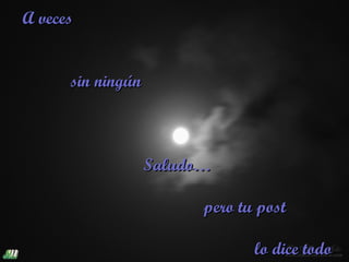 A veces


      sin ningún



                   Saludo…

                         pero tu post

                                lo dice todo
 