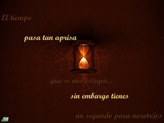 El tiempo

      pasa tan aprisa




             que se nos escapa…
                   sin embargo tienes

                    un segundo para nosotr@s
 