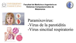Paramixovirus:
-Virus de la parotiditis
-Virus sincitial respiratorio
Facultad de Medicina e Ingeniería en
Sistemas Computacionales de
Matamoros
 