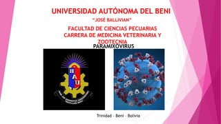 UNIVERSIDAD AUTÓNOMA DEL BENI
FACULTAD DE CIENCIAS PECUARIAS
CARRERA DE MEDICINA VETERINARIA Y
ZOOTECNIA
Trinidad – Beni – Bolivia
PARAMIXOVIRUS
“JOSÉ BALLIVIAN”
 