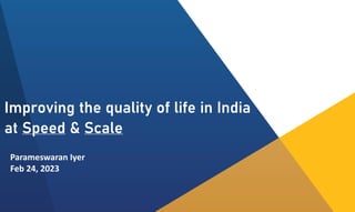 Improving the quality of life in India
at Speed & Scale
Parameswaran Iyer
Feb 24, 2023
 