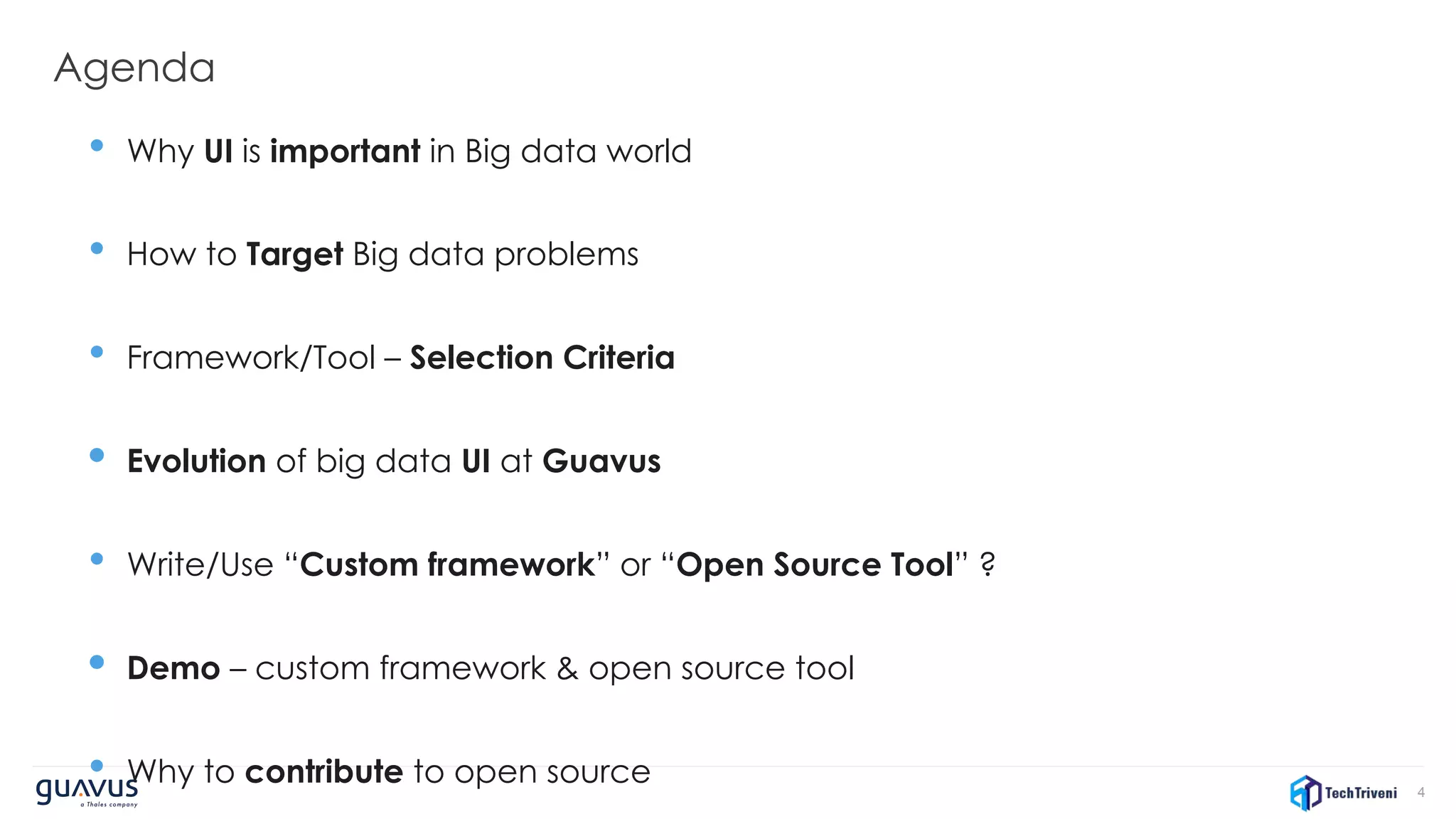 4
Agenda
• Why UI is important in Big data world
• How to Target Big data problems
• Framework/Tool – Selection Criteria
• Evolution of big data UI at Guavus
• Write/Use “Custom framework” or “Open Source Tool” ?
• Demo – custom framework & open source tool
• Why to contribute to open source
 