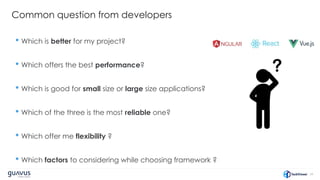 34
Common question from developers
• Which is better for my project?
• Which offers the best performance?
• Which is good for small size or large size applications?
• Which of the three is the most reliable one?
• Which offer me flexibility ?
• Which factors to considering while choosing framework ?
 