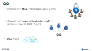 46
• Enterprise level RBAC – Role based Access Control
• Integration with major authentication providers
(database, OpenID, LDAP, OAuth)
• Cloud native
 