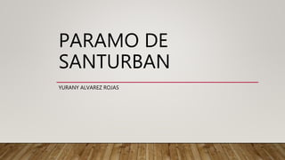 PARAMO DE
SANTURBAN
YURANY ALVAREZ ROJAS
 