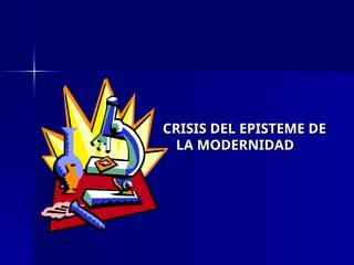CRISIS DEL EPISTEME DE
CRISIS DEL EPISTEME DE
LA MODERNIDAD
LA MODERNIDAD
 