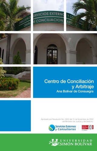 Centro de Conciliación
y Arbitraje
Ana Bolívar de Consuegra
Nº CO236375
Aprobado por Resolución No. 0952 del 15 de Noviembre de 2002
del Ministerio de Justicia y del Derecho.
 