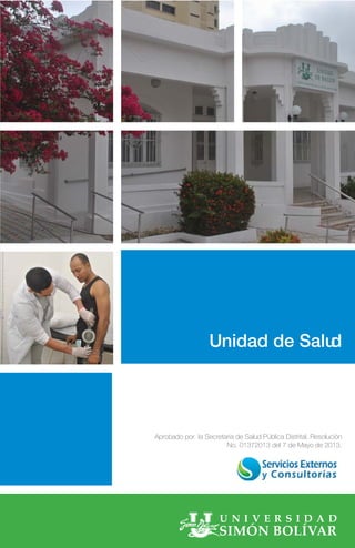 Unidad de Salud
Aprobado por la Secretaria de Salud Pública Distrital. Resoluciòn
No. 01372013 del 7 de Mayo de 2013.
 