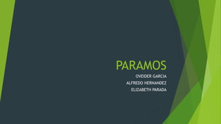 PARAMOS
OVEIDER GARCIA
ALFREDO HERNANDEZ
ELIZABETH PARADA
 