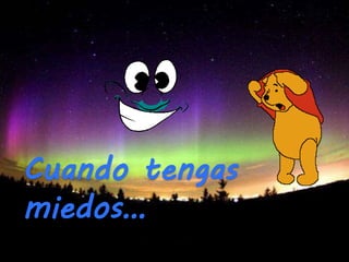 Cuando tengas
miedos…
 