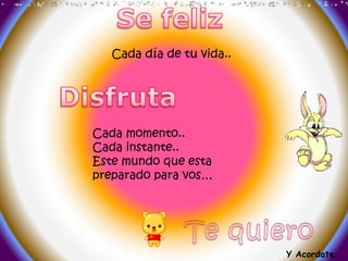 Cada día de tu vida..
Cada momento..
Cada instante..
Este mundo que esta
preparado para vos…
Y Acordate..
 