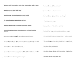 Paramount Motion Pictures Group, a motion picture holding company owned by Viacom
                                                                                           Paramount Comedy 1,UK television station



Paramount Pictures, a motion picture studio
                                                                                           Paramount Comedy 2, UK television station



Paramount Vantage, specialty film division of Paramount Pictures
                                                                                           Paramount Comedy (Spain), a television channel in Spain,



CBS Paramount Television, a television studio and library
                                                                                           a Canadian petroleum company



Paramount Television, former incarnation of CBS Paramount Television
                                                                                           Paramount Records (1969), a defunct record label



Paramount Home Entertainment, a division of Paramount Pictures for home video
                                                                                           Paramount Music Corporation, a defunct music publishing company
distribution



                                                                                           Paramount Arts Center, a historic theater located in Ashland, Kentucky
United Paramount Network (UPN), a defunct American television network



                                                                                           Paramount (Shanghai), a historical nightclub/ballroom in Shanghai China
Paramount Television Service, a failed commercial television network from the late 1970s



                                                                                           Paramount Theater (disambiguation)
Paramount Parks, a defunct chain of theme parks



                                                                                           Paramount Theaters, a Famous Players chain owned by Cineplex United
Paramount Communications, company known as Gulf and Western Industries until 1989



                                                                                           Paramount Theatres, a movie theater chain
Paramount Resources, a Canadian petroleum company
 
