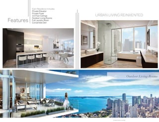 Features
Each Residence includes:
Private Elevator
Private Foyer
10-Foot Ceilings
Outdoor Living Rooms
Full Laundry Room
Convertible Den
ARTIST CONCEPTUAL RENDERING. DEVELOPER MAY CHANGE WITHOUT NOTICE.
ARTIST CONCEPTUAL RENDERING.
DEVELOPER MAY CHANGE WITHOUT NOTICE.
URBAN LIVING REINVENTED
ARTIST CONCEPTUAL RENDERING. DEVELOPER MAY CHANGE WITHOUT NOTICE.
Outdoor Living Rooms
See Legal Disclaimers on Final Page
 