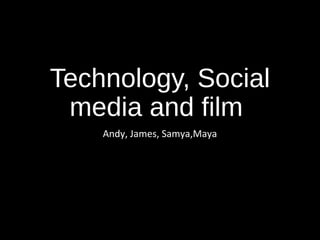 Technology, Social
media and film
Andy, James, Samya,Maya
 