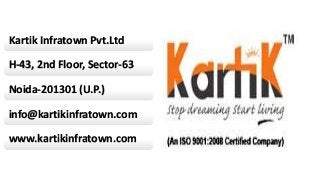 Kartik Infratown Pvt.Ltd
H-43, 2nd Floor, Sector-63
Noida-201301 (U.P.)
info@kartikinfratown.com
www.kartikinfratown.com
 