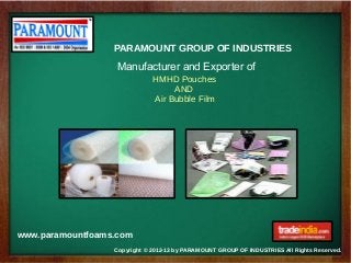 Copyright © 2012-13 by PARAMOUNT GROUP OF INDUSTRIES All Rights Reserved.
www.paramountfoams.com
PARAMOUNT GROUP OF INDUSTRIES
Manufacturer and Exporter of
HMHD Pouches
AND
Air Bubble Film
 