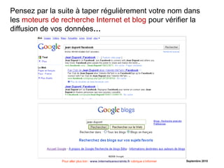 Pour aller plus loin : www.internetsanscrainte.fr rubrique s’informer Septembre 2010
Pensez par la suite à taper régulièrement votre nom dans
les moteurs de recherche Internet et blog pour vérifier la
diffusion de vos données…
 
